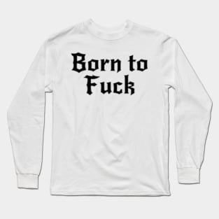 Born to Fuck Long Sleeve T-Shirt